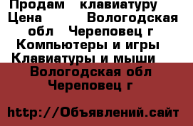 Продам   клавиатуру   › Цена ­ 800 - Вологодская обл., Череповец г. Компьютеры и игры » Клавиатуры и мыши   . Вологодская обл.,Череповец г.